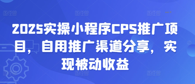 2025实操小程序CPS推广项目，自用推广渠道分享，实现被动收益-大米网创