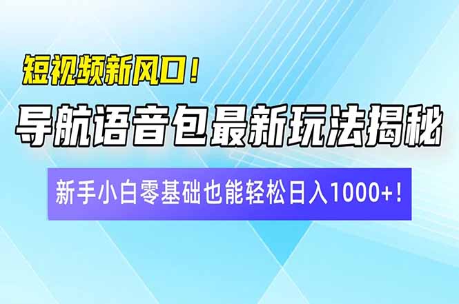 短视频新风口!导航语音包最新玩法揭秘,新手小白零基础也能轻松日入10…-大米网创