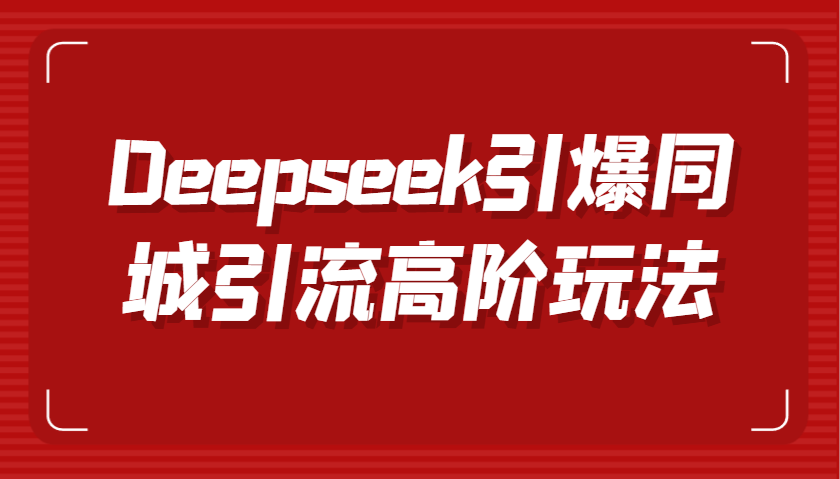 Deepseek引爆同城引流高阶玩法,掌握短视频创作与数字人技术,实现高效转化与传播-大米网创