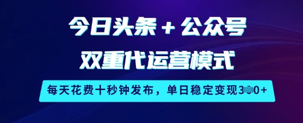 今日头条+公众号双重代运营模式,每天花费十秒钟发布,单日稳定变现3张-大米网创