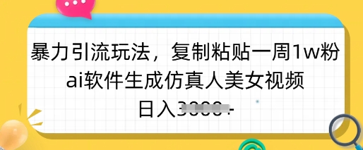 暴力引流玩法,复制粘贴一周1w粉,ai软件生成仿真人美女视频,日入多张-大米网创