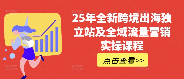 25年全新跨境出海独立站及全域流量营销实操课程,跨境电商独立站TIKTOK全域营销普货特货玩法大全-大米网创