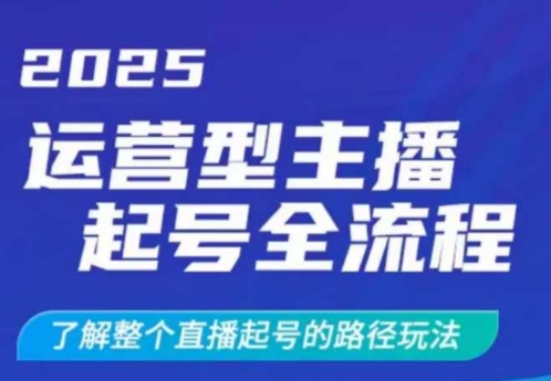 2025运营型主播起号全流程,了解整个直播起号的路径玩法(全程一个半小时,干货满满)-大米网创