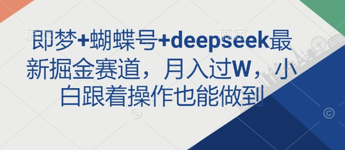 即梦+蝴蝶号+deepseek最新掘金赛道，月入过W，小白跟着操作也能做到-大米网创