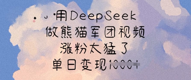 用DeepSeek做熊猫军团视频,涨粉太猛了,单日变现多张-大米网创