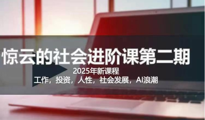 2025惊云社会进阶课(全新课程),如果你要让自己的人生变清晰化社会化的话 这是我必推的一门课-大米网创