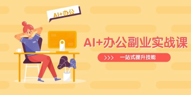 AI+办公副业实战课:从Excel到PPT,从行业分析到视频制作,一站式提升技能-大米网创