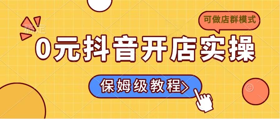 0元抖音开店实操，保姆级教程适合小白（可做店群模式）-大米网创