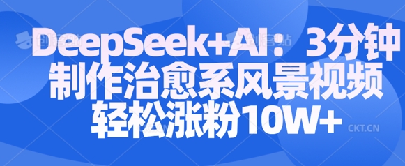 Deepseek+AI: 3分钟制作治愈系风景视频轻松涨粉10W-大米网创