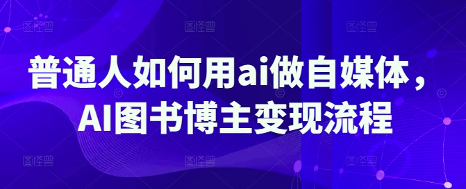 普通人如何用ai做自媒体,AI图书博主变现流程-大米网创