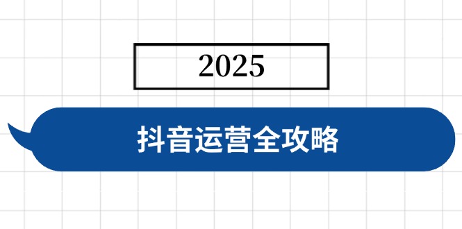 抖音运营全攻略,涵盖账号搭建、人设塑造、投流等,快速起号,实现变现-大米网创
