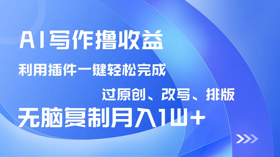 AI写作撸收益,利用插件改写排版100%过原创,小白无脑复制粘贴月入10000+-大米网创