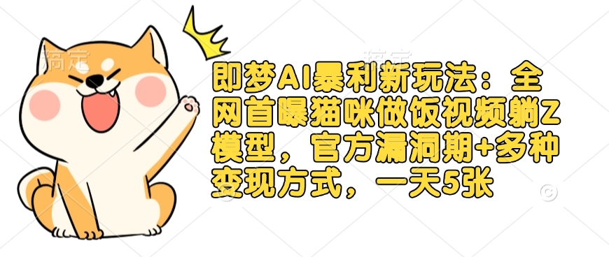 即梦AI暴利新玩法：全网首曝猫咪做饭视频躺Z模型，官方漏洞期+多种变现方式，一天5张-大米网创