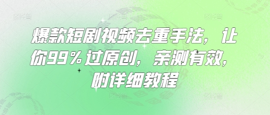 爆款短剧视频去重手法,让你99%过原创,亲测有效,附详细教程-大米网创