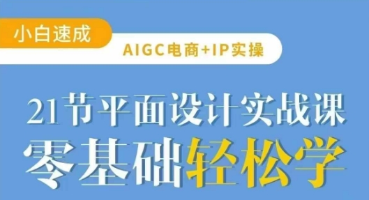 AIGC电商必备实操21节平面设计实战课，教你玩转AI-大米网创