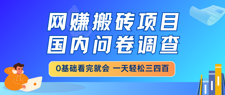 网赚搬砖项目，国内问卷调查，0基础看完就会 一天轻松三四百，靠谱副业…-大米网创