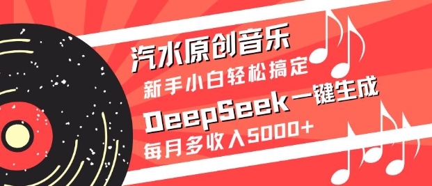 汽水原创音乐DeepSeek一键生成,新手小白轻松搞定,每月多收入5k+-大米网创