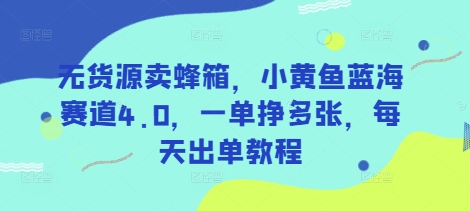 无货源卖蜂箱，小黄鱼蓝海赛道4.0，一单挣多张，每天出单教程-大米网创