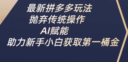 最新拼多多玩法，抛弃传统操作，AI赋能，助力新手小白获取第一桶金-大米网创