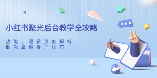 小红书聚光后台教学全攻略，功能、逻辑深度解析，助你掌握推广技巧-大米网创