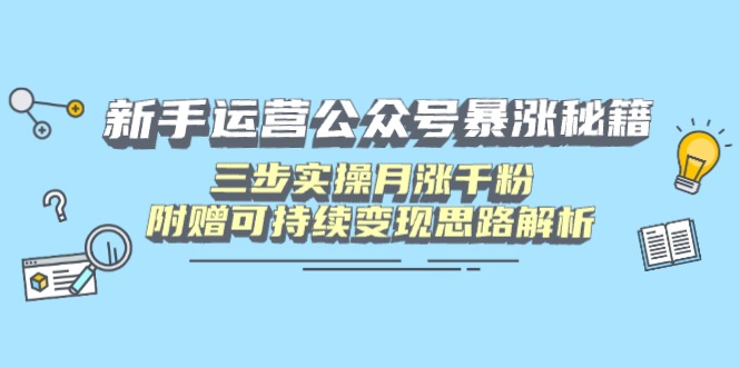 新手运营公众号暴涨秘籍,三步实操月涨千粉,附赠可持续变现思路解析-大米网创