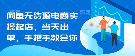 闲鱼无货源电商实操起店,当天出单,手把手教会你-大米网创