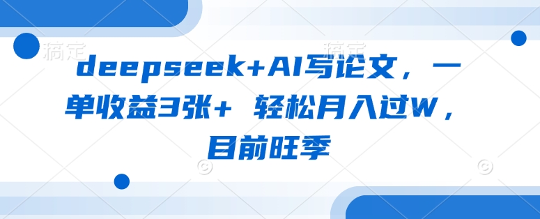 deepseek+AI写论文，一单收益3张+ 轻松月入过W，目前旺季-大米网创