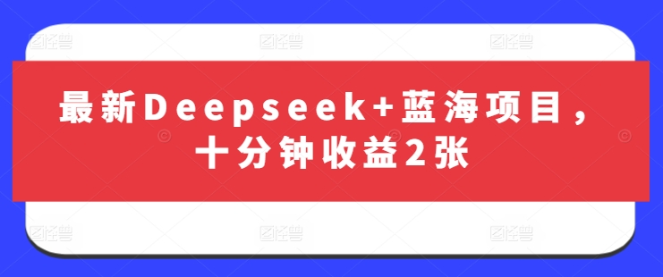 最新Deepseek+蓝海项目，十分钟收益2张-大米网创