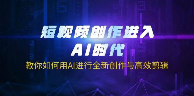 短视频创作进入AI时代,教你如何用AI进行全新创作与高效剪辑-大米网创
