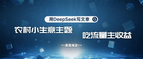 用DeepSeek写农村创业小项目，篇篇爆款，暴力引流，吃流量主收益变现-大米网创