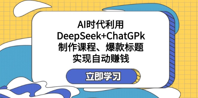 某付费文:AI时代利用DeepSeek+ChatGPk制作课程、爆款标题,实现自动赚钱-大米网创
