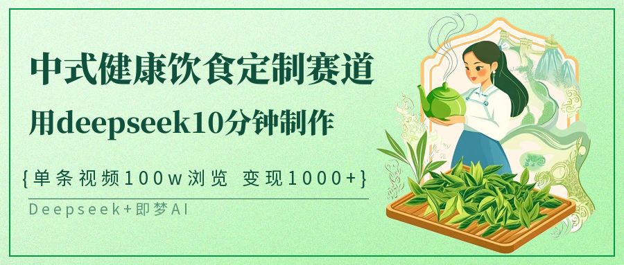 中式健康饮食定制赛道,用deepseek10分钟制作单条视频100w浏览变现1000+-大米网创