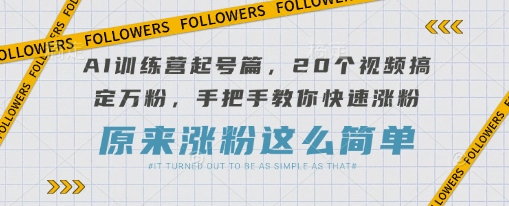 AI训练营起号篇,20个视频搞定万粉,手把手教你快速涨粉-大米网创