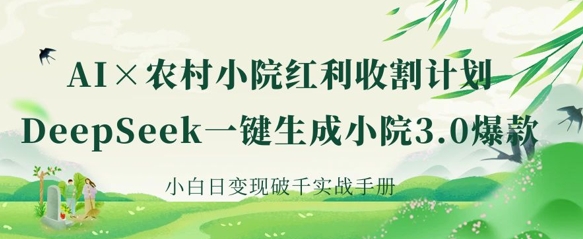 AI+农村小院红利收割:DeepSeek一键生成小院3.0爆款,小白日变现破千实战手册-大米网创