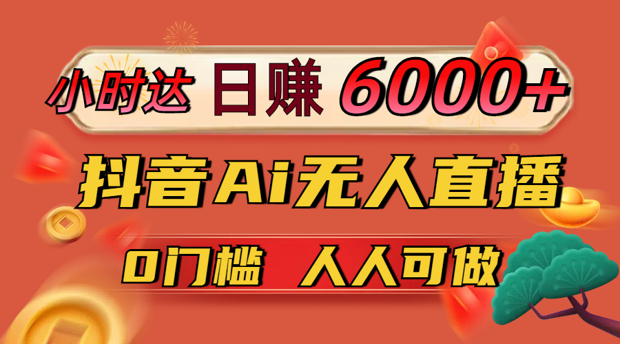 日赚6000+！抖音Ai无人直播躺赚新风口，0门槛吃官方亿级流量！-大米网创