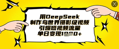 用DeepSeek制作鸟世界摄影级视频,引爆短视频流量,单日变现1k-大米网创