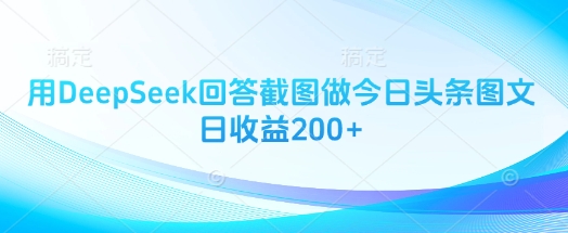 用DeepSeek回答截图做今日头条图文日收益200+-大米网创