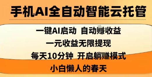 手机AI全自动智能云托管,一键AI启动,AI自动撸收益,支持1元无限体现,每天10分钟,小白懒人的春天-大米网创