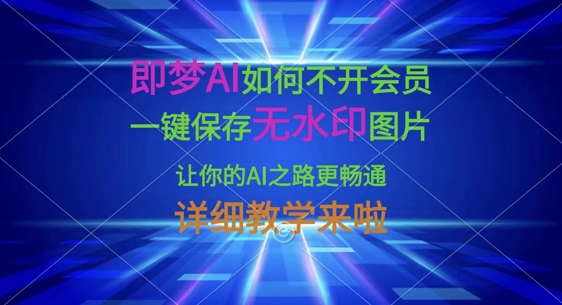 即梦AI如何不开会员，一键保存无水印图片，让你的AI之路更畅通，详细教学来啦-大米网创