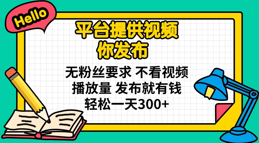 平台提供视频 你发布 无粉丝要求 不看视频播放量 发布就有钱 轻松一天300+-大米网创
