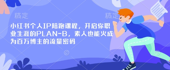 小红书个人IP陪跑课程,开启你职业生涯的PLAN-B,素人也能火成为百万博主的流量密码-大米网创