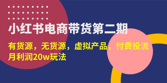 小红书电商带货第二期,有货源,无货源,虚拟产品,付费投流,月利润20w-大米网创