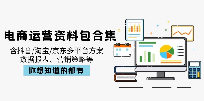 电商运营资料包合集,含抖音/淘宝/京东多平台方案,数据报表、营销策略等-大米网创