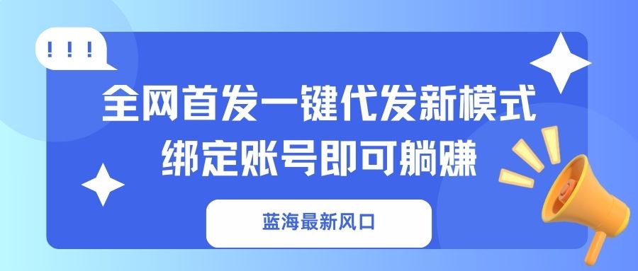 蓝海最新风口,全网首发一键代发新模式!绑定账号即可躺赚-大米网创