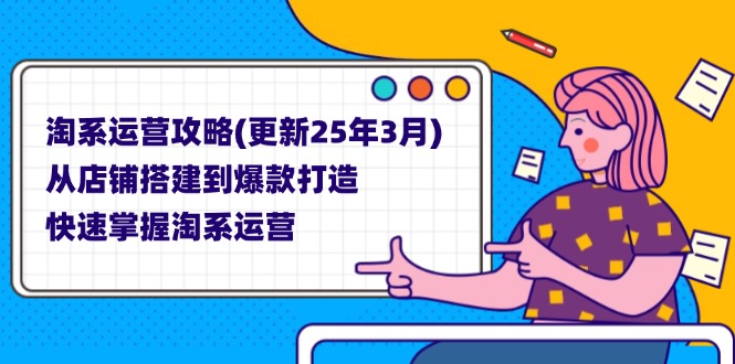 淘系运营攻略(更新25年3月) 从店铺搭建到爆款打造，快速掌握淘系运营-大米网创