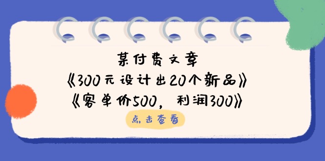 某付费文章：《300元设计出20个新品》+《客单价500，利润300》-大米网创