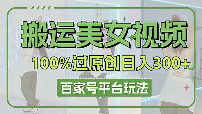 搬运美女视频100%过原创大揭秘,百家号平台玩法,轻松日入3000+(可矩阵)-大米网创