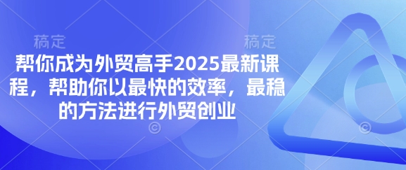 帮你成为外贸高手2025最新课程，帮助你以最快的效率，最稳的方法进行外贸创业-大米网创
