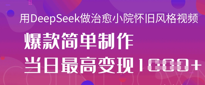 用DeepSeek做治愈小院怀旧风格视频,爆款轻松制作,当日最高变现1k-大米网创