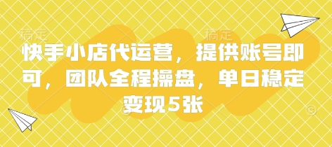 快手小店代运营,提供账号即可,团队全程操盘,单日稳定变现5张-大米网创